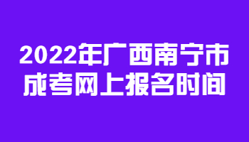 2022年广西南宁市成考网上报名时间