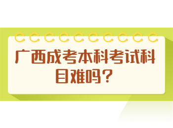 广西成考本科考试科目难吗？