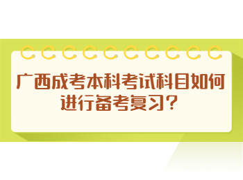 广西成考本科考试科目如何进行备考复习？