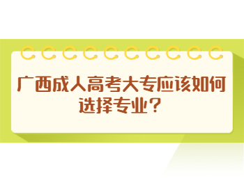 广西成人高考大专应该如何选择专业？