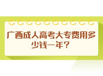 广西成人高考大专费用多少钱一年？