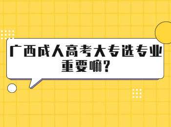 广西成人高考大专选专业重要嘛?