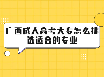 广西成人高考大专怎么挑选适合的专业