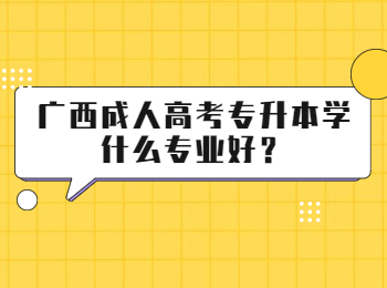 广西成人高考专升本学什么专业好？