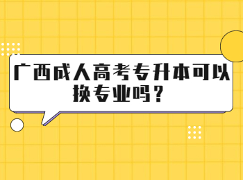 广西成人高考专升本可以换专业吗？