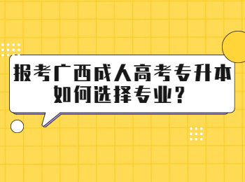 报考广西成人高考专升本如何选择专业？