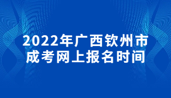 2022年广西钦州市成考网上报名时间