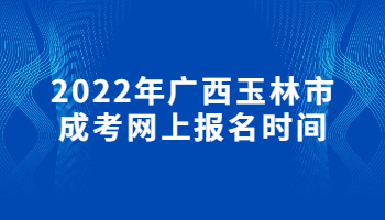 2022年广西玉林市成考网上报名时间