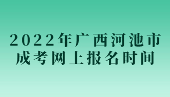 2022年广西河池市成考网上报名时间