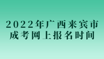 2022年广西来宾市成考网上报名时间