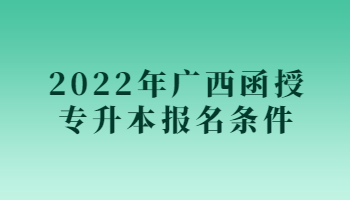 2022年广西函授专升本报名条件