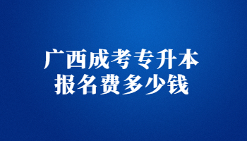 广西成考专升本报名费多少钱