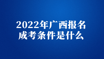 2022年广西报名成考条件是什么?
