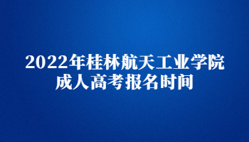 2022年桂林航天工业学院成人高考报名时间