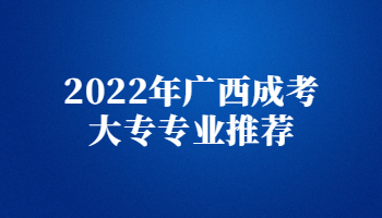 2022年广西成考大专专业推荐