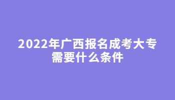 2022年广西报名成考大专需要什么条件?