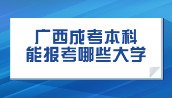 广西成考本科能报考哪些大学?