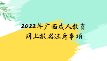 2022年广西成人教育网上报名注意事项