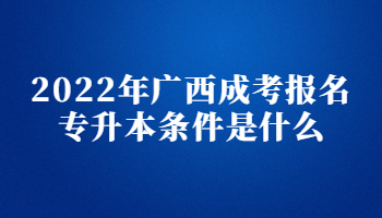 2022年广西成考报名专升本条件是什么