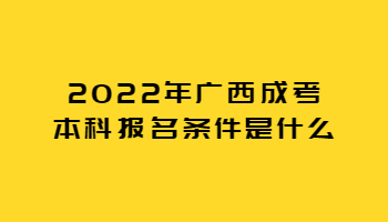 2022年广西成考本科报名条件是什么