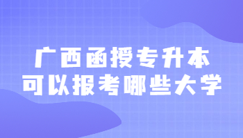 广西函授专升本可以报考哪些大学