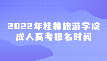 2022年桂林旅游学院成人高考报名时间