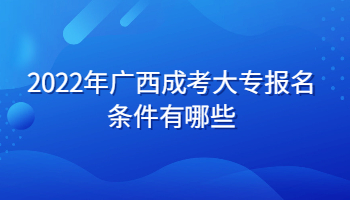 2022年广西成考大专报名条件有哪些