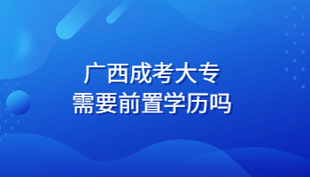 广西成考大专需要前置学历吗