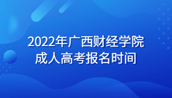 2022年广西财经学院成人高考报名时间