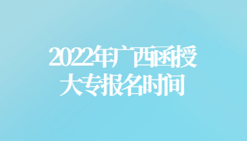 2022年广西函授大专报名时间