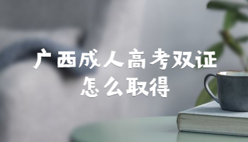 广西成人高考双证怎么取得
