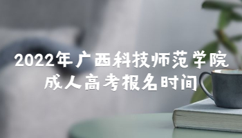 2022年广西科技师范学院成人高考报名时间