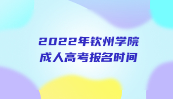 2022年钦州学院成人高考报名时间