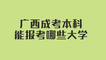 广西成考本科能报考哪些大学