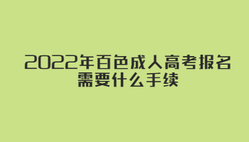 2022年百色成人高考报名需要什么手续