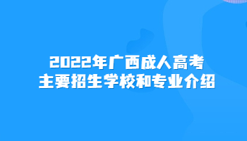 2022年广西成人高考主要招生学校和专业介绍