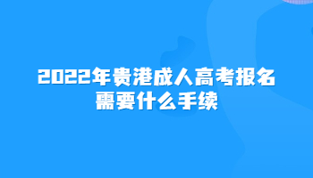 2022年贵港成人高考报名需要什么手续