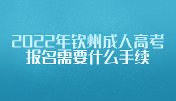 2022年钦州成人高考报名需要什么手续