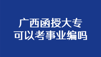 广西函授大专可以考事业编吗