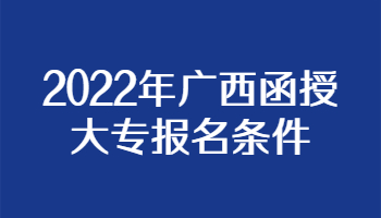 2022年广西函授大专报名条件