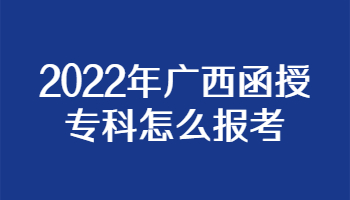 2022年广西函授专科怎么报考