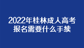 2022年桂林成人高考报名需要什么手续