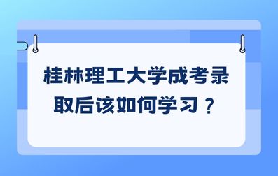 桂林理工大学成考录取后该如何学习？