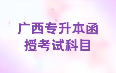 广西成考专升本函授考试科目有哪些？