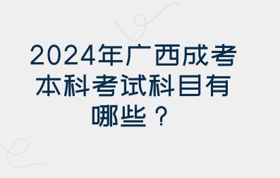 2024年广西成考本科考试科目有哪些？