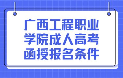 广西工程职业学院成人高考函授报名条件