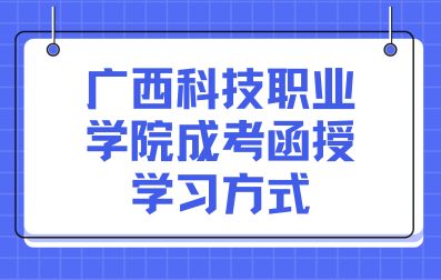 广西科技职业学院成考函授学习方式