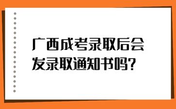 广西成考录取后会发录取通知书吗?