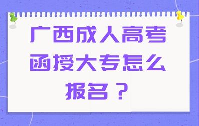 广西成人高考函授大专怎么报名？