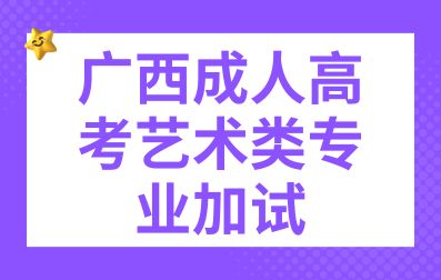 广西成人高考艺术类专业需要加试的有哪些？